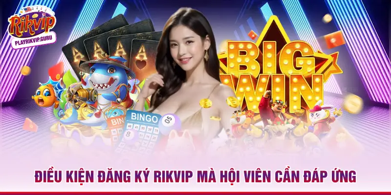 Điều kiện đăng ký Rikvip mà hội viên cần đáp ứng