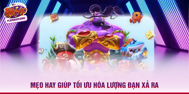 Mẹo hay giúp tối ưu hóa lượng đạn xả ra
