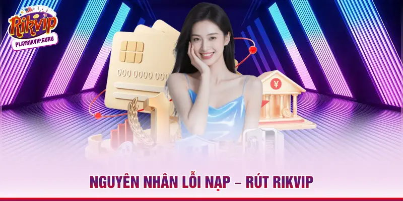 Nguyên nhân lỗi nạp – rút Rikvip