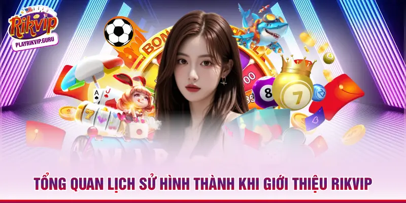 Tổng quan lịch sử hình thành khi giới thiệu Rikvip